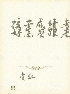 孩子成绩考得不好怎么跟老师交流