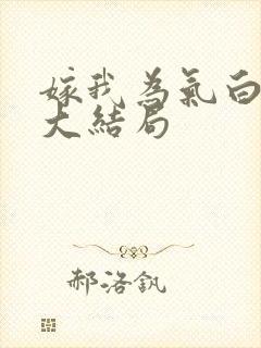 嫁我为气白月光大结局