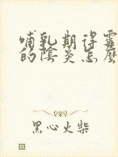 哺乳期得霉菌性的阴炎怎么办