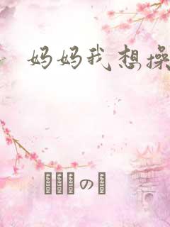 妈妈我想操你逼