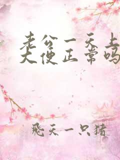 老公一天上三次大便正常吗?