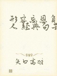 形容忘恩负义的人 经典句子