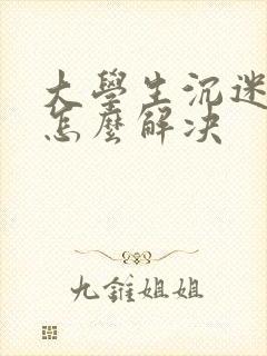 大学生沉迷游戏怎么解决