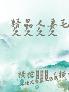 精品人妻毛片久久久久久