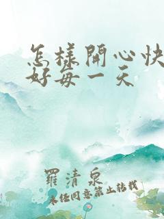 怎样开心快乐过好每一天