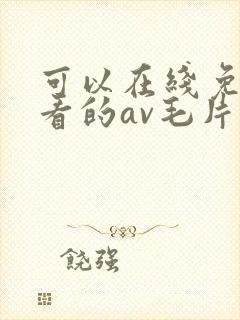 可以在线免费观看的av毛片