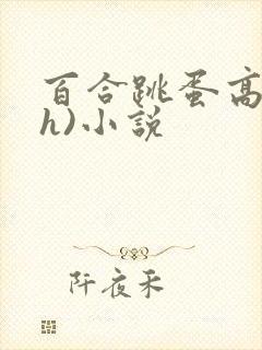 百合跳蛋高潮(h)小说