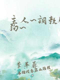 主人~调教骚母狗~