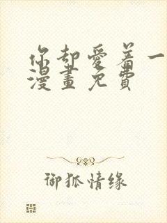 你却爱着一个他漫画免费