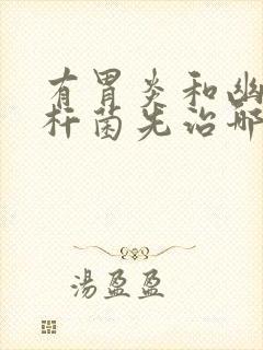 有胃炎和幽门螺杆菌先治哪种