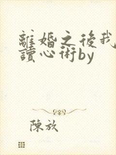 离婚之后我有了读心术by