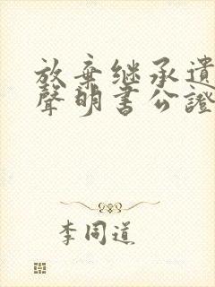 放弃继承遗产的声明书公证多少钱