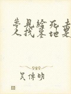 梦见给死去的亲人找墓地是什么预兆