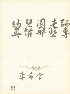 幼儿园老师应该具备哪些专业能力