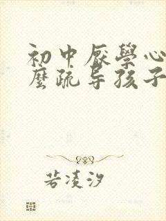 初中厌学心理怎么疏导孩子