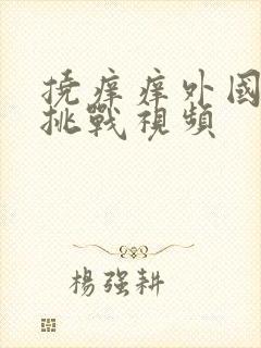 挠痒痒外国搞笑挑战视频