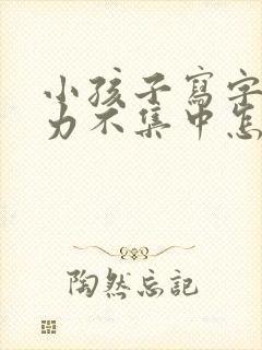 小孩子写字注意力不集中怎么办