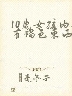 10岁女孩内裤有褐色东西是怎么回事