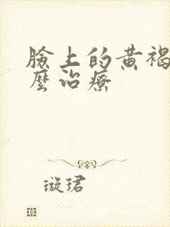 脸上的黄褐斑怎么治疗