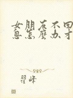 女朋友不回你信息怎么办才能让她回