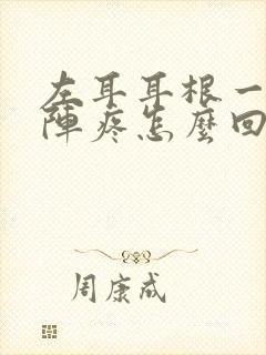 左耳耳根一阵一阵疼怎么回事