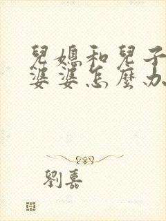 儿媳和儿子吵架婆婆怎么办