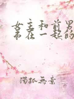 女主和前男友兄弟在一起的小说