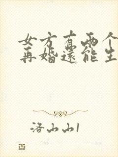 女方有两个孩子再婚还能生吗