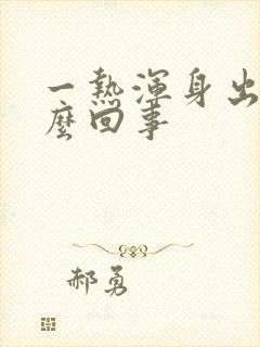 一热浑身出汗怎么回事