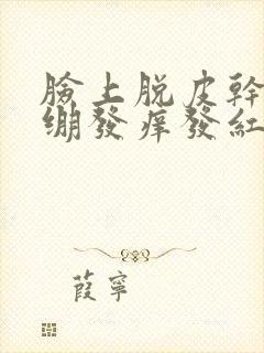 脸上脱皮干燥紧绷发痒发红