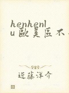 henhenlu 欧美区不卡爱