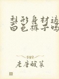 梨形身材适合穿白色裤子吗