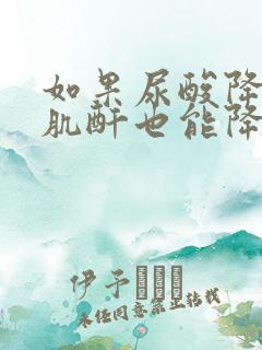 如果尿酸降下来肌酐也能降吗