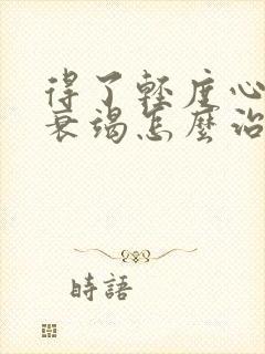 得了轻度心功能衰竭怎么治