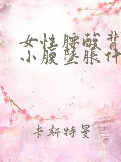 女性腰酸背痛,小腹坠胀什么原因