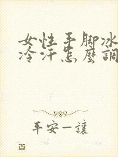 女性手脚冰凉出冷汗怎么调理