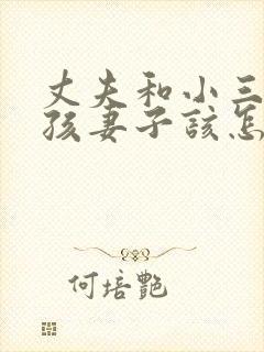 丈夫和小三有了孩妻子该怎么办