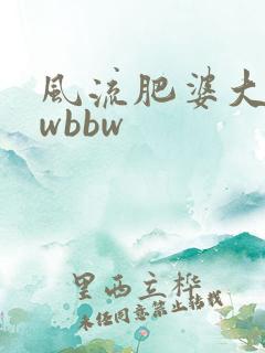 风流肥婆大bbwbbw