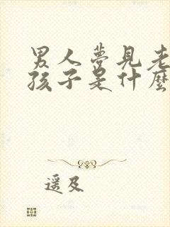 男人梦见老婆生孩子是什么征兆