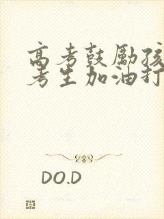 高考鼓励孩子给考生加油打气一段话