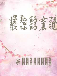 慢热的女孩子喜欢你的表现