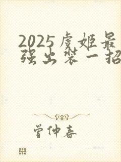 2025虞姬最强出装一招秒人
