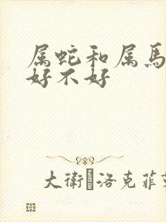 属蛇和属马相配好不好