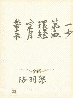 带完环第一个月来月经血少为什么