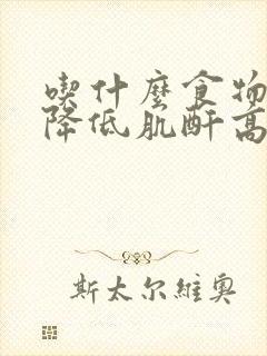 吃什么食物可以降低肌酐高