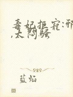 毒妃拒宠:邪王,太闷骚