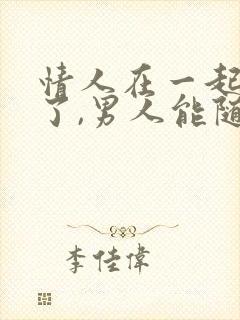 情人在一起四年了,男人能随便放下情人吗