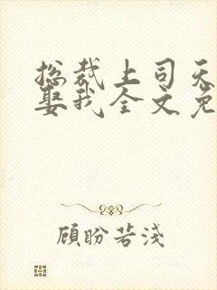 总裁上司天天想娶我全文免费阅读