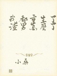 我都重生了当个渣男怎么了免费阅读