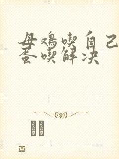 母鸡吃自己下的蛋吃解决